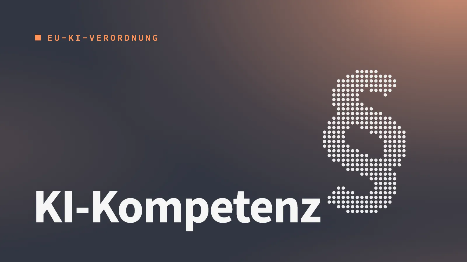Dunkles Titelbild mit orangem Licht, einem Paragrafenzeichen aus Punkten und dem Schlagwort KI-Kompetenz, EU-KI-Verordnung